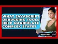 What JavaScript Debugging Tools Help Manipulate Complex State - JavaScript Toolkit