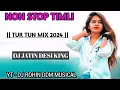 Lagu NON STOP TIMLI  || TUR TUN MIX 2024 || DJ JATIN DESI KING