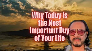 Why Today Is the Most Important Day of Your Life  v112