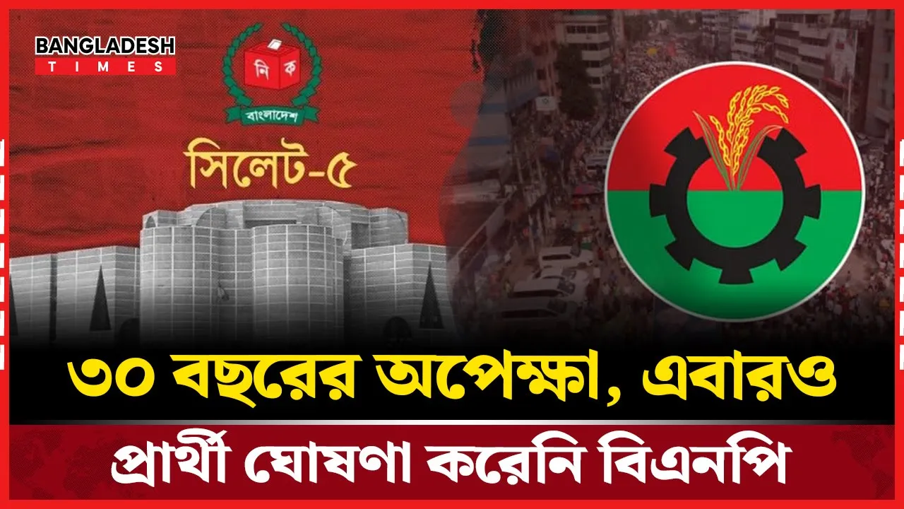 সিলেট-৫ আসনে ৩০ বছরের মধ্যে প্রার্থী নেই বিএনপির