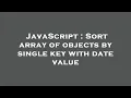 JavaScript Sort array of objects by single key with date value