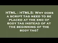 HTML HTML5 Why does a script tag need to be placed at the end of body tag instead of at the begin