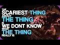 The Scariest Thing About The Thing Is We Don t Know What The Thing Really Is Wiki Weekdays