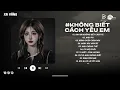 Download Lagu Chính Anh Đã Không Biết Cách Yêu Em Hot TikTok - Anh Đã Không Biết Cách Yêu Em Lofi| Nhạc Chill 2025