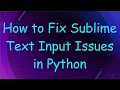 How to Fix Sublime Text Input Issues in Python