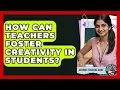 How Can Teachers Foster Creativity In Students - Aspiring Teacher Guide