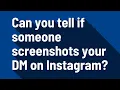 Can you tell if someone screenshots your DM on Instagram