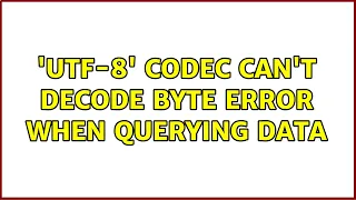utf-8 codec can t decode byte ERROR when querying data