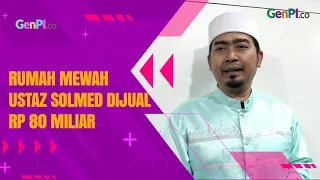 Rumah Mewahnya Dijual Rp 80 Miliar, Ustaz Solmed: Cari Untung, Mau Bangun Lagi