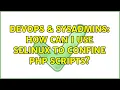 DevOps SysAdmins How can I use SELinux to confine PHP scripts 2 Solutions