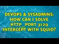 DevOps SysAdmins How can I solve http - port 3129 intercept with squid