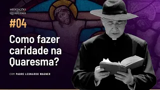 Como fazer caridade na Quaresma? | Meditações para a Quaresma #04