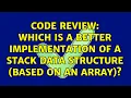 Code Review Which is a better implementation of a stack data structure based on an array