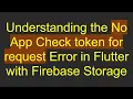 Understanding the No App Check token for request Error in Flutter with Firebase Storage
