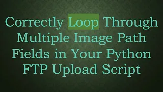 Correctly Loop Through Multiple Image Path Fields in Your Python FTP Upload Script
