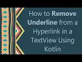 How to Remove Underline from a Hyperlink in a TextView Using Kotlin
