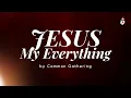 JESUS MY EVERYTHING Lyrics Video | Common Gathering