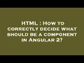 HTML How to correctly decide what should be a component in Angular 2