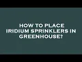 How to place iridium sprinklers in greenhouse