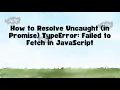How to Resolve Uncaught in Promise TypeError Failed to Fetch in JavaScript
