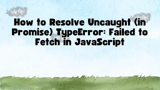 How to Resolve Uncaught in Promise TypeError Failed to Fetch in JavaScript