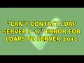 Can t contact LDAP server -1 error for LDAPS to Server 2012