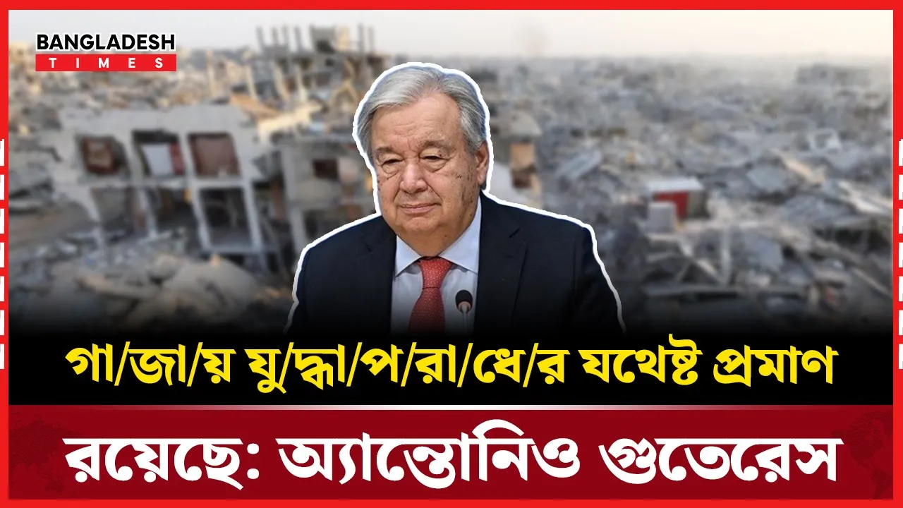 গাজায় ইসরায়েলি যুদ্ধাপ/রাধের জোরালো প্রমাণ রয়েছে:জাতিসংঘ মহাসচিব