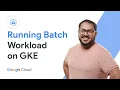Why GKE is perfect for running batch workloads
