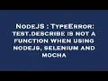 NodeJS TypeError test describe is not a function when using nodejs selenium and mocha