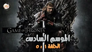 ملخص الموسم السادس من مسلسل Game Of Thrones الحلقة من 1 لـ 5 مفاجأة جون سنو ومعاناة آريا ستارك 
