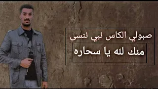 صبولي الكاس نبي ننسى منك لله يا سحاره      دندنها