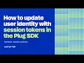 How to update user identity with session tokens in the Plug SDK