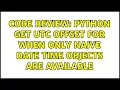 Code Review Python get UTC offset for when only naive date time objects are available