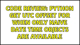 Code Review Python get UTC offset for when only naive date time objects are available