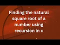 how to find the square root of natural numbers using recursion in c