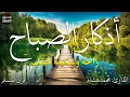 Download Lagu اذكار الصباح بصوت يريح قلبك راحه نفسيه💚حصن نفسك وبيتك من الشيطان  - adhkar morning