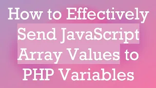 How to Effectively Send JavaScript Array Values to PHP Variables
