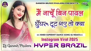 main nachu bin payal gunghru toot gye to kya hindi dance song 2024 hyper brazil mix dj ganesh