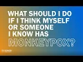 Monkeypox Know the Facts- What Should I Do If I Think Myself or Someone I Know Has Monkeypox