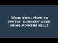 Windows How to switch current user using powershell