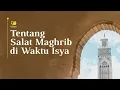 Tentang Salat Maghrib di Waktu Isya