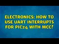 Electronics How to use UART interrupts for PIC24 with MCC