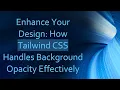Enhance Your Design How Tailwind CSS Handles Background Opacity Effectively