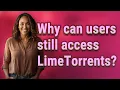 Why can users still access LimeTorrents