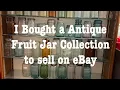 I bought a antique fruit jar collection to resale on eBay Making a full time living on eBay