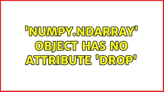 numpy ndarray object has no attribute drop 2 Solutions