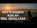Download Lagu MENYAYANGIMU ADALAH SOAL KEIKHLASAN