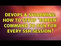 DevOps SysAdmins How to setup screen command to run for every ssh session 2 Solutions