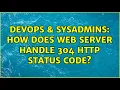 DevOps SysAdmins How does web server handle 304 http status code