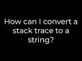 Java How can I convert a stack trace to a string 5solution